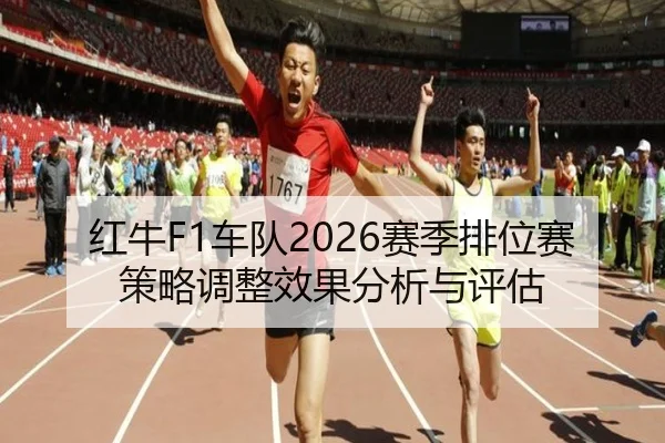 红牛F1车队2026赛季排位赛策略调整效果分析与评估
