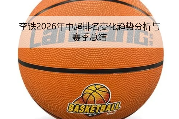李铁2026年中超排名变化趋势分析与赛季总结