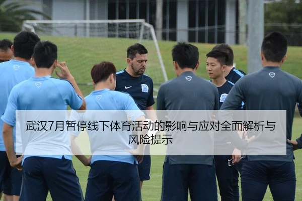 武汉7月暂停线下体育活动的影响与应对全面解析与风险提示